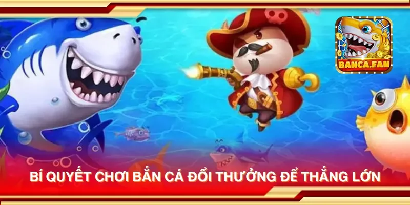 Bí quyết chơi bắn cá đổi thưởng để thắng lớn