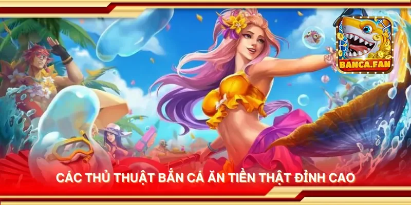 Các thủ thuật bắn cá ăn tiền thật đỉnh cao